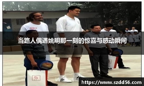 当路人偶遇姚明那一刻的惊喜与感动瞬间