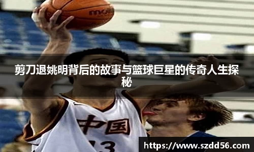 剪刀退姚明背后的故事与篮球巨星的传奇人生探秘