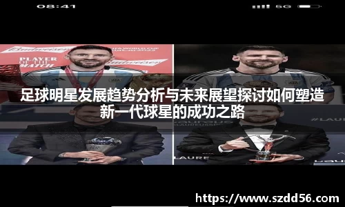 足球明星发展趋势分析与未来展望探讨如何塑造新一代球星的成功之路