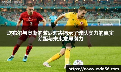 坎布尔与奥斯的激烈对决揭示了球队实力的真实差距与未来发展潜力
