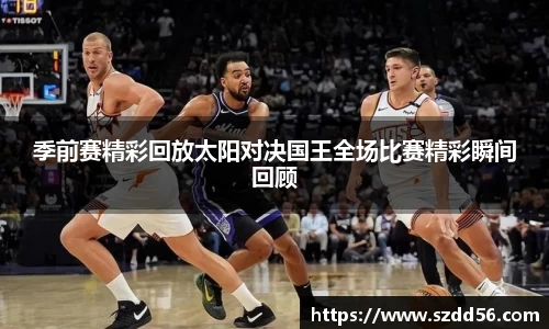 季前赛精彩回放太阳对决国王全场比赛精彩瞬间回顾