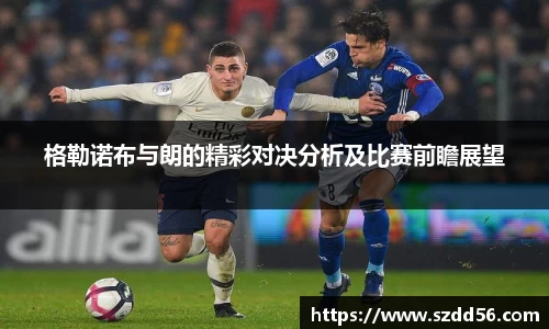 格勒诺布与朗的精彩对决分析及比赛前瞻展望