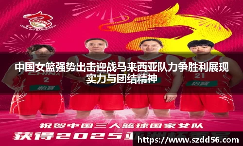 中国女篮强势出击迎战马来西亚队力争胜利展现实力与团结精神