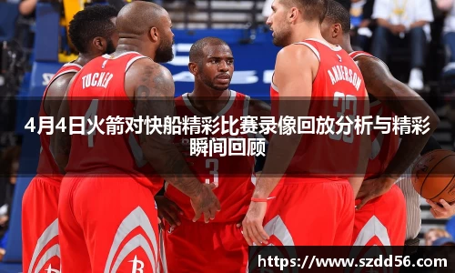 4月4日火箭对快船精彩比赛录像回放分析与精彩瞬间回顾