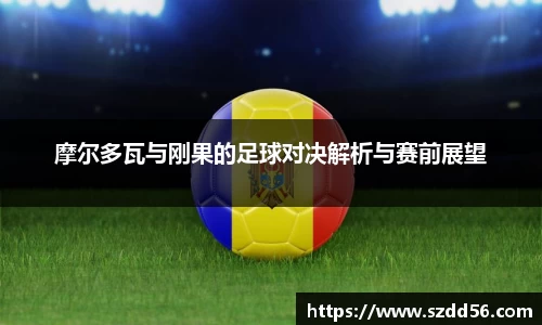 摩尔多瓦与刚果的足球对决解析与赛前展望