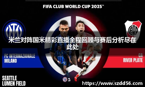 米兰对阵国米精彩直播全程回顾与赛后分析尽在此处