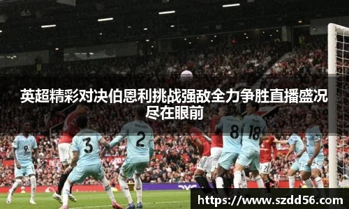 英超精彩对决伯恩利挑战强敌全力争胜直播盛况尽在眼前