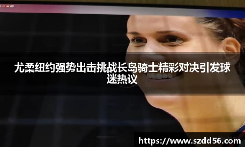 尤柔纽约强势出击挑战长岛骑士精彩对决引发球迷热议