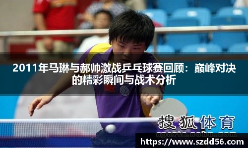 2011年马琳与郝帅激战乒乓球赛回顾：巅峰对决的精彩瞬间与战术分析