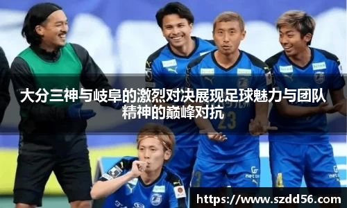 大分三神与岐阜的激烈对决展现足球魅力与团队精神的巅峰对抗