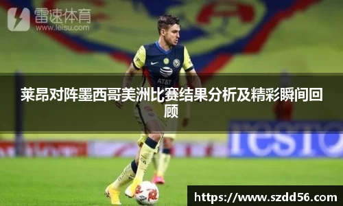 莱昂对阵墨西哥美洲比赛结果分析及精彩瞬间回顾