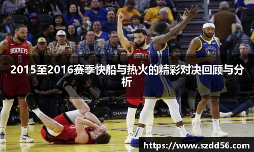 2015至2016赛季快船与热火的精彩对决回顾与分析