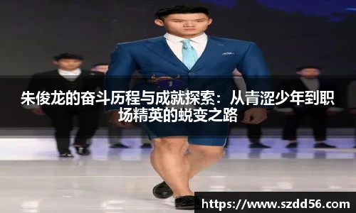 朱俊龙的奋斗历程与成就探索：从青涩少年到职场精英的蜕变之路