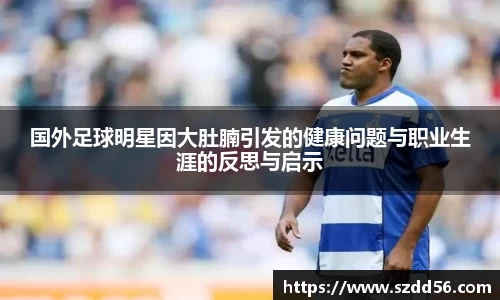 国外足球明星因大肚腩引发的健康问题与职业生涯的反思与启示