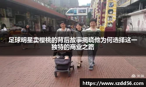 足球明星卖樱桃的背后故事揭晓他为何选择这一独特的商业之路