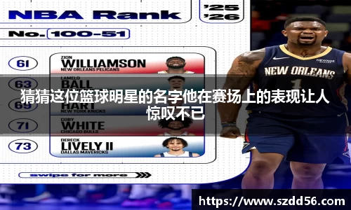 猜猜这位篮球明星的名字他在赛场上的表现让人惊叹不已